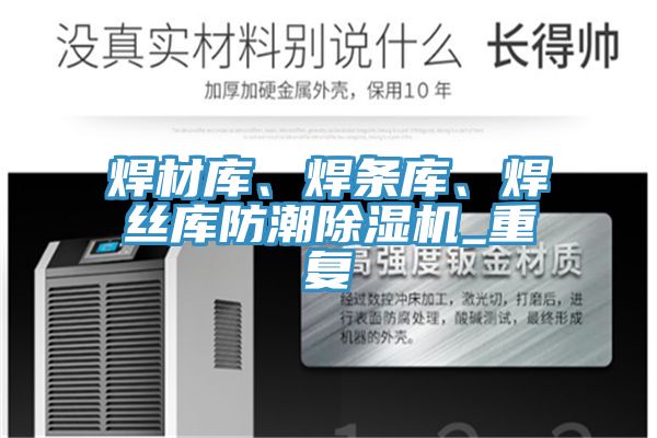 焊材庫、焊條庫、焊絲庫防潮除濕機_重復(fù)