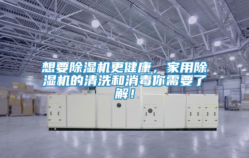想要除濕機(jī)更健康，家用除濕機(jī)的清洗和消毒你需要了解！