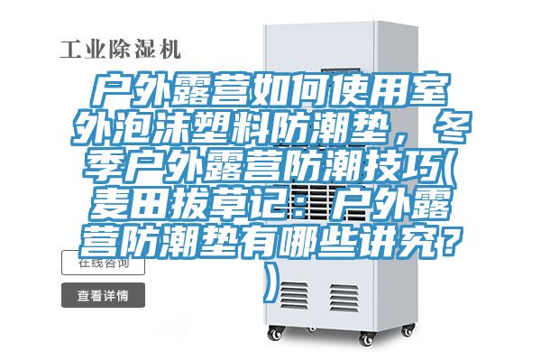 戶(hù)外露營(yíng)如何使用室外泡沫塑料防潮墊，冬季戶(hù)外露營(yíng)防潮技巧(麥田拔草記：戶(hù)外露營(yíng)防潮墊有哪些講究？)