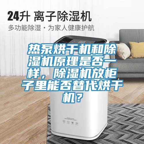 熱泵烘干機(jī)和除濕機(jī)原理是否一樣，除濕機(jī)放柜子里能否替代烘干機(jī)？