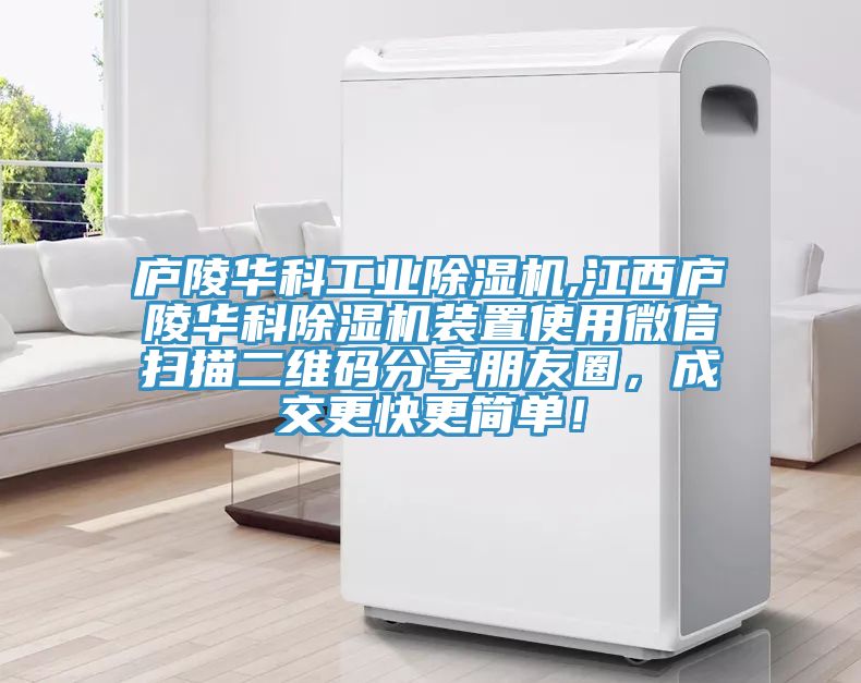 廬陵華科工業(yè)除濕機(jī),江西廬陵華科除濕機(jī)裝置使用微信掃描二維碼分享朋友圈，成交更快更簡(jiǎn)單！