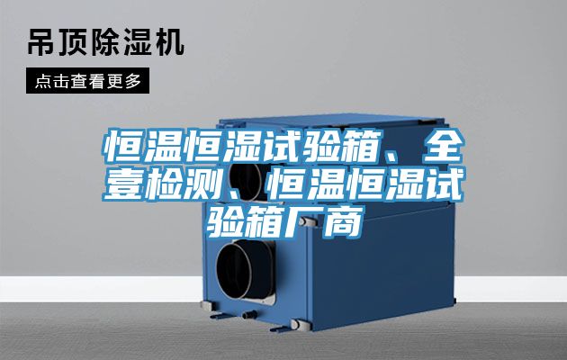 恒溫恒濕試驗(yàn)箱、全壹檢測(cè)、恒溫恒濕試驗(yàn)箱廠商
