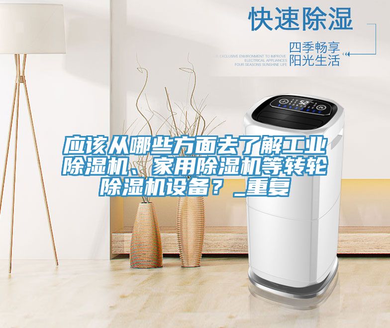 應(yīng)該從哪些方面去了解工業(yè)除濕機、家用除濕機等轉(zhuǎn)輪除濕機設(shè)備？_重復