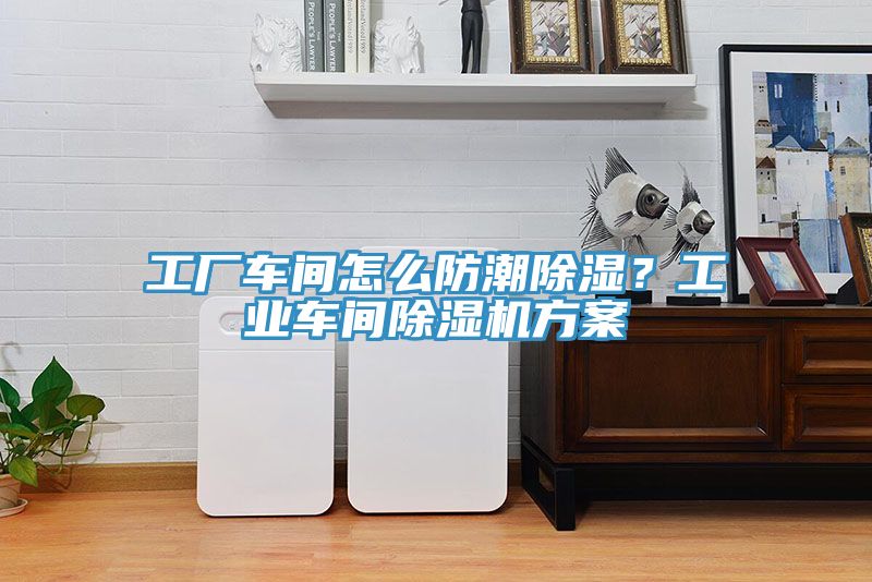 工廠車間怎么防潮除濕？工業(yè)車間除濕機(jī)方案