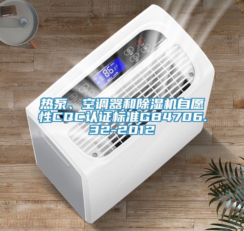 熱泵、空調(diào)器和除濕機(jī)自愿性CQC認(rèn)證標(biāo)準(zhǔn)GB4706.32-2012