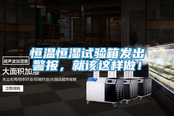 恒溫恒濕試驗箱發(fā)出警報，就該這樣做！