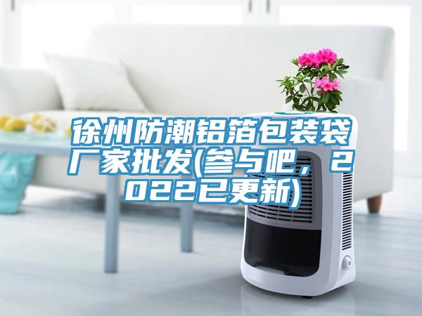 徐州防潮鋁箔包裝袋廠家批發(fā)(參與吧，2022已更新)