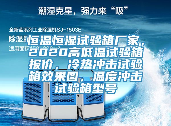 恒溫恒濕試驗箱廠家，2020高低溫試驗箱報價，冷熱沖擊試驗箱效果圖，溫度沖擊試驗箱型號