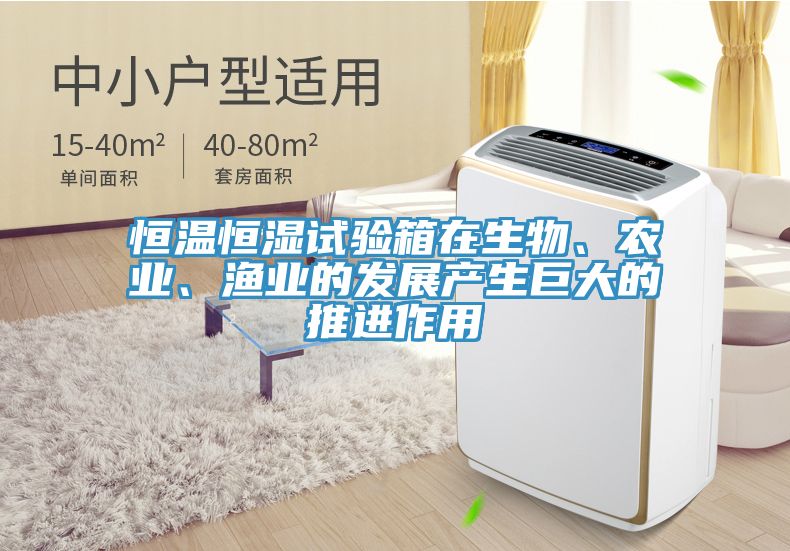 恒溫恒濕試驗(yàn)箱在生物、農(nóng)業(yè)、漁業(yè)的發(fā)展產(chǎn)生巨大的推進(jìn)作用