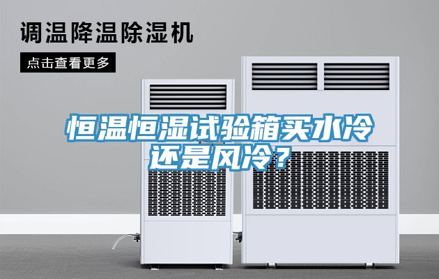 恒溫恒濕試驗(yàn)箱買(mǎi)水冷還是風(fēng)冷？