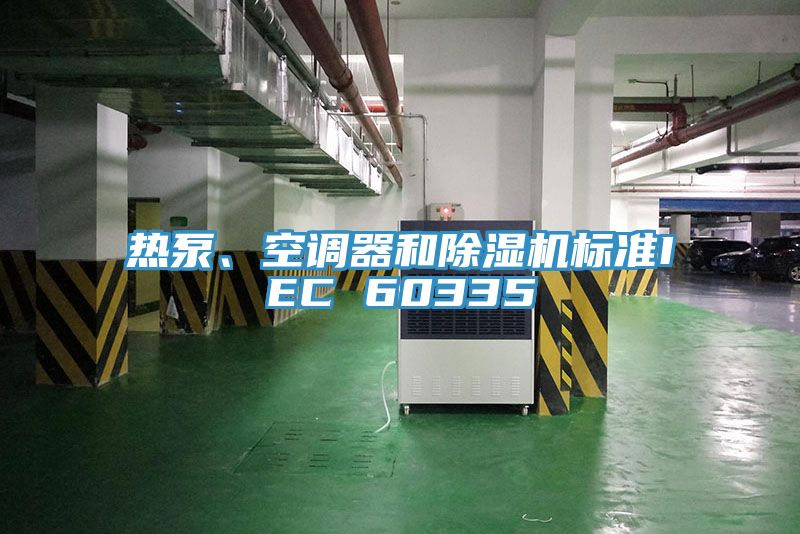 熱泵、空調(diào)器和除濕機(jī)標(biāo)準(zhǔn)IEC 60335