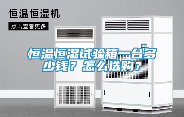 恒溫恒濕試驗箱一臺多少錢？怎么選購？