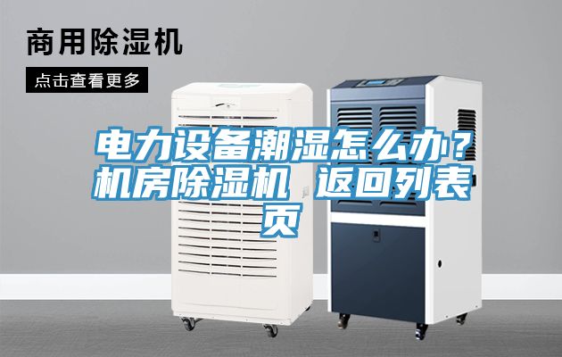 電力設備潮濕怎么辦？機房除濕機 返回列表頁