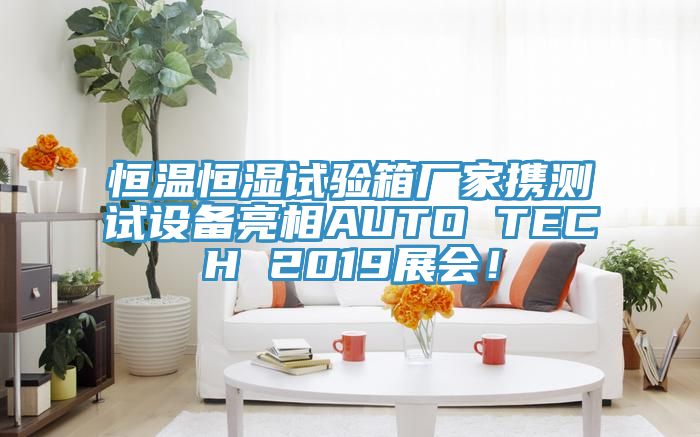 恒溫恒濕試驗箱廠家攜測試設備亮相AUTO TECH 2019展會！