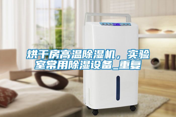 烘干房高溫除濕機(jī)，實(shí)驗(yàn)室常用除濕設(shè)備_重復(fù)