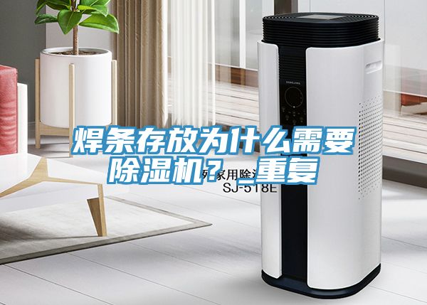 焊條存放為什么需要除濕機？_重復(fù)
