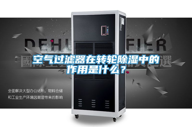 空氣過濾器在轉(zhuǎn)輪除濕中的作用是什么？