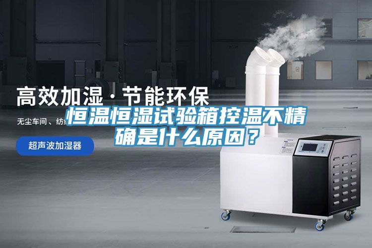 恒溫恒濕試驗(yàn)箱控溫不精確是什么原因？