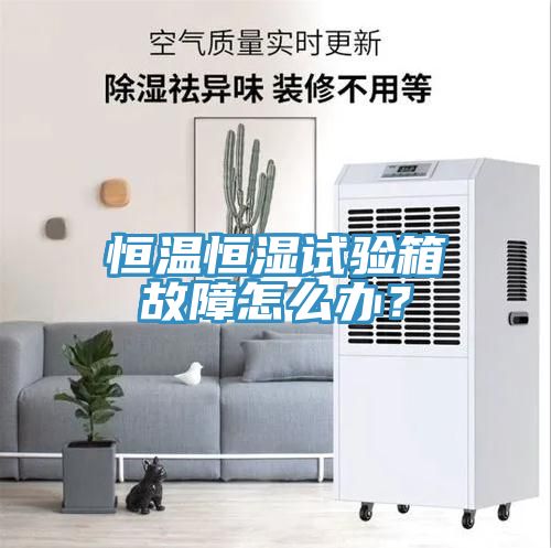 恒溫恒濕試驗箱故障怎么辦？