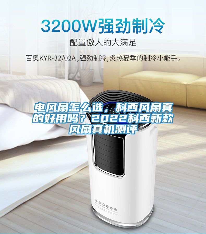 電風(fēng)扇怎么選，科西風(fēng)扇真的好用嗎？2022科西新款風(fēng)扇真機(jī)測評