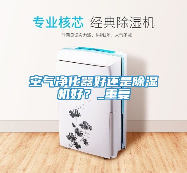 空氣凈化器好還是除濕機(jī)好？_重復(fù)