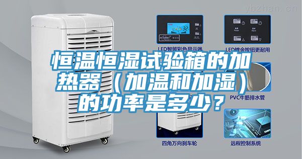 恒溫恒濕試驗(yàn)箱的加熱器（加溫和加濕）的功率是多少？
