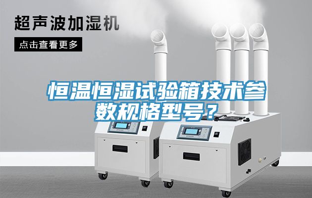 恒溫恒濕試驗(yàn)箱技術(shù)參數(shù)規(guī)格型號(hào)？