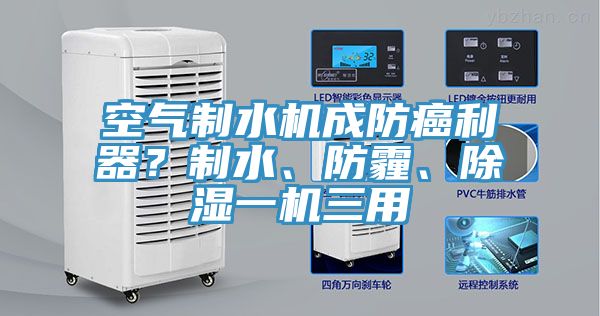 空氣制水機(jī)成防癌利器？制水、防霾、除濕一機(jī)三用