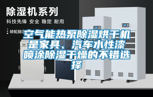 空氣能熱泵除濕烘干機(jī)是家具、汽車水性漆噴涂除濕干燥的不錯(cuò)選擇