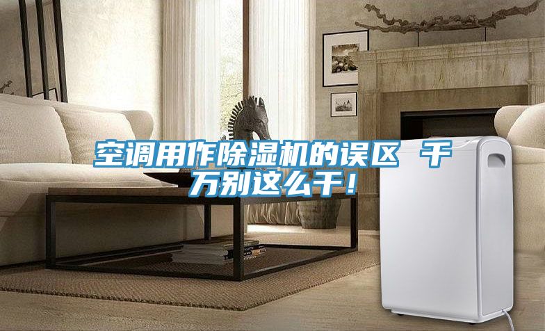 空調(diào)用作除濕機(jī)的誤區(qū) 千萬別這么干！