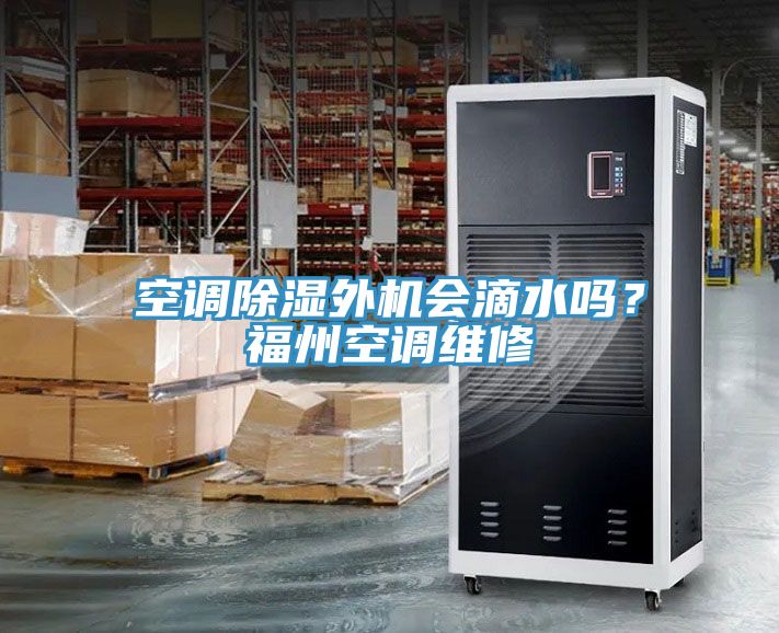 空調除濕外機會滴水嗎？福州空調維修