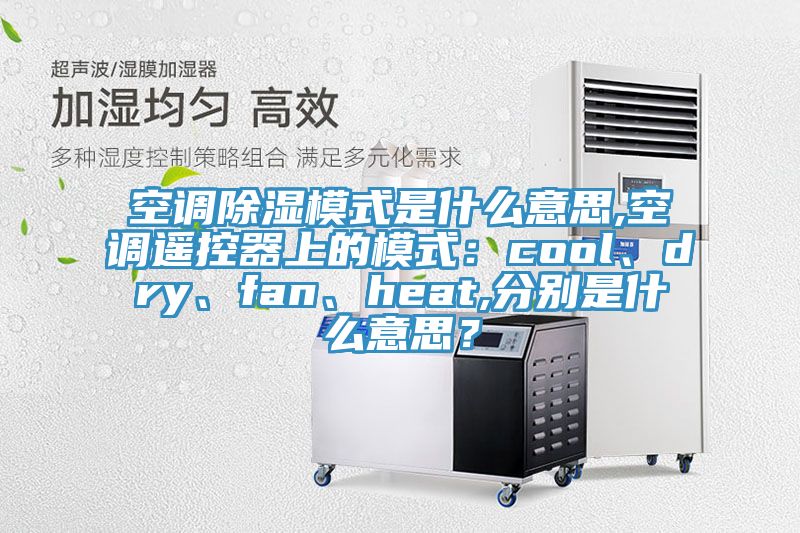 空調(diào)除濕模式是什么意思,空調(diào)遙控器上的模式：cool、dry、fan、heat,分別是什么意思？