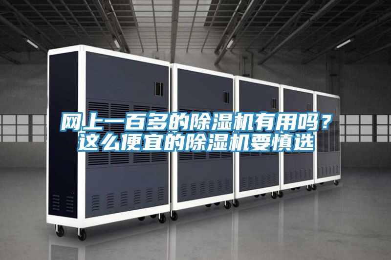 網(wǎng)上一百多的除濕機(jī)有用嗎？這么便宜的除濕機(jī)要慎選