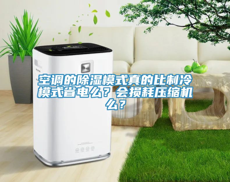 空調(diào)的除濕模式真的比制冷模式省電么？會損耗壓縮機(jī)么？