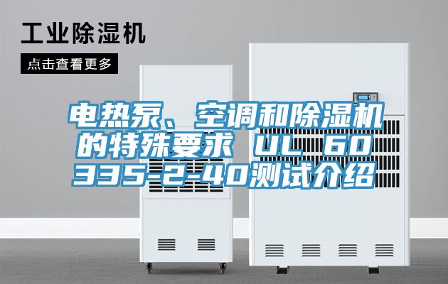 電熱泵、空調(diào)和除濕機(jī)的特殊要求 UL 60335-2-40測試介紹