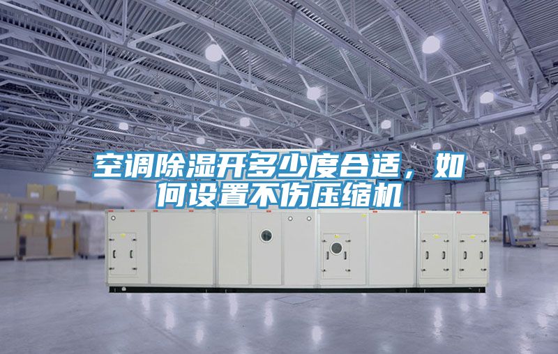 空調(diào)除濕開多少度合適，如何設(shè)置不傷壓縮機(jī)