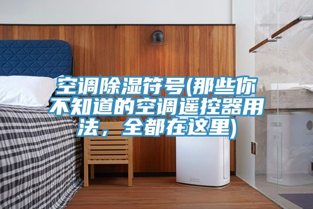 空調(diào)除濕符號(那些你不知道的空調(diào)遙控器用法，全都在這里)
