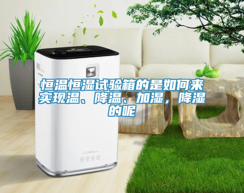 恒溫恒濕試驗(yàn)箱的是如何來(lái)實(shí)現(xiàn)溫、降溫、加濕，降濕的呢