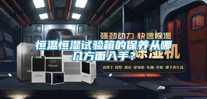 恒溫恒濕試驗箱的保養(yǎng)從哪幾方面入手？