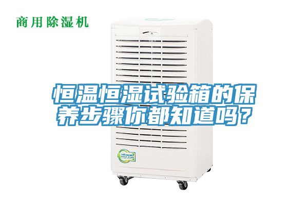 恒溫恒濕試驗箱的保養(yǎng)步驟你都知道嗎？