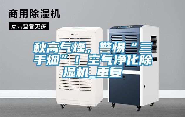 秋高氣燥，警惕“三手煙”！空氣凈化除濕機_重復(fù)