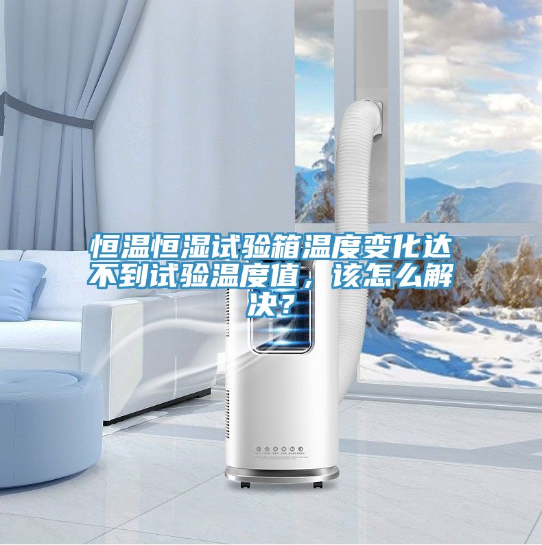 恒溫恒濕試驗(yàn)箱溫度變化達(dá)不到試驗(yàn)溫度值，該怎么解決？
