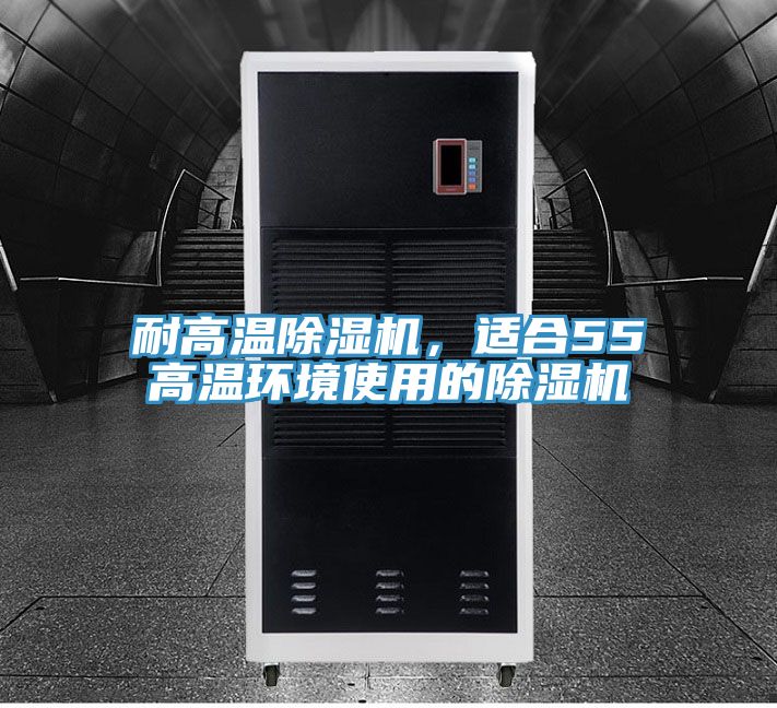 耐高溫除濕機，適合55℃高溫環(huán)境使用的除濕機