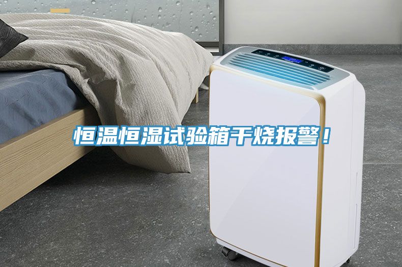 恒溫恒濕試驗(yàn)箱干燒報(bào)警！