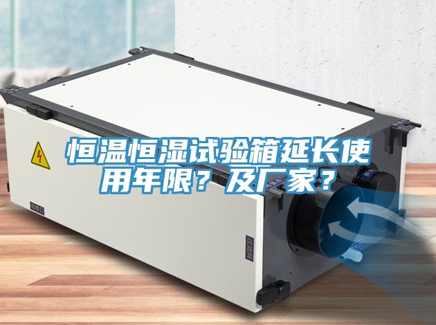 恒溫恒濕試驗(yàn)箱延長(zhǎng)使用年限？及廠家？