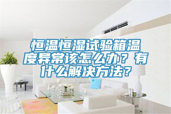 恒溫恒濕試驗(yàn)箱溫度異常該怎么辦？有什么解決方法？
