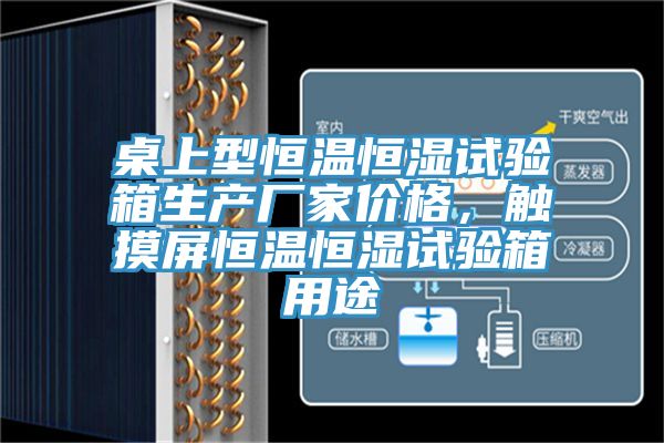 桌上型恒溫恒濕試驗(yàn)箱生產(chǎn)廠家價(jià)格，觸摸屏恒溫恒濕試驗(yàn)箱用途