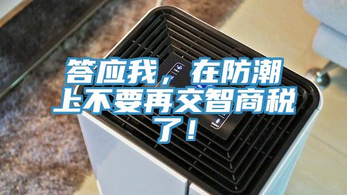 答應(yīng)我，在防潮上不要再交智商稅了！