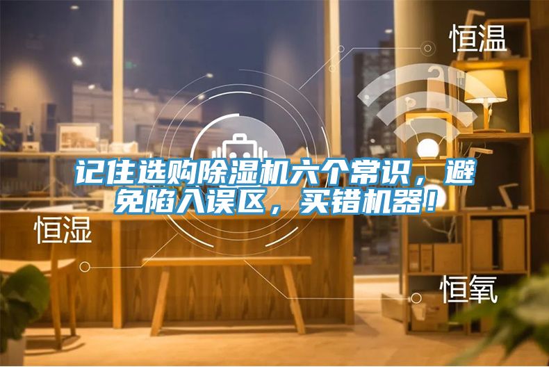 記住選購除濕機六個常識，避免陷入誤區(qū)，買錯機器！