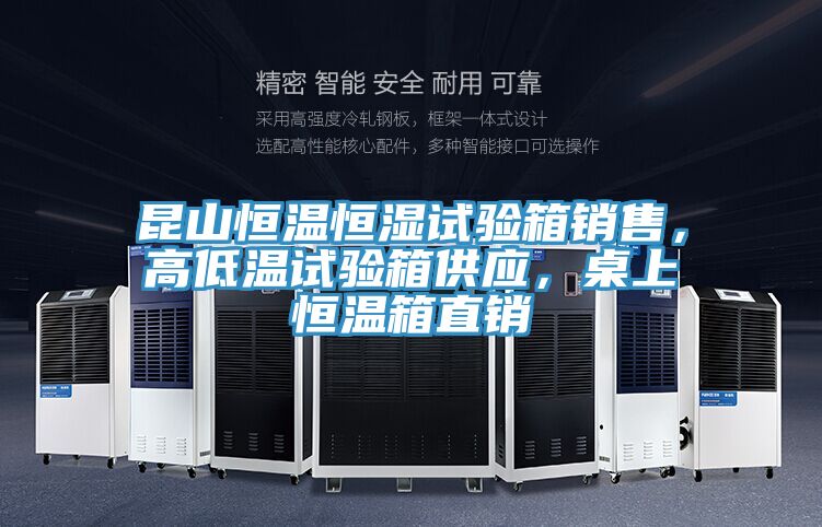 昆山恒溫恒濕試驗(yàn)箱銷(xiāo)售，高低溫試驗(yàn)箱供應(yīng)，桌上恒溫箱直銷(xiāo)